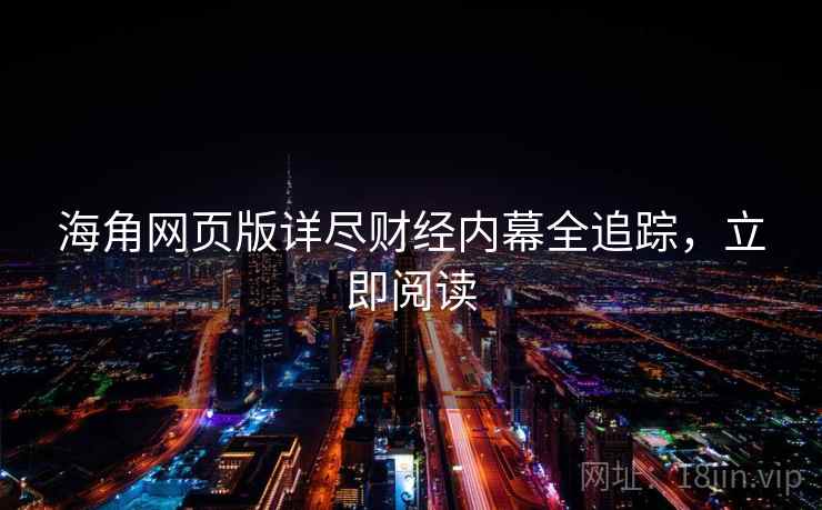 海角网页版详尽财经内幕全追踪，立即阅读