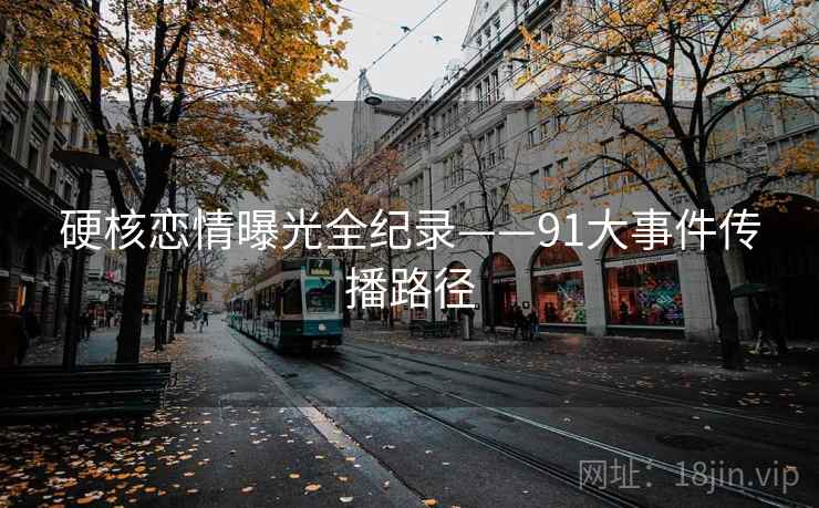 硬核恋情曝光全纪录——91大事件传播路径
