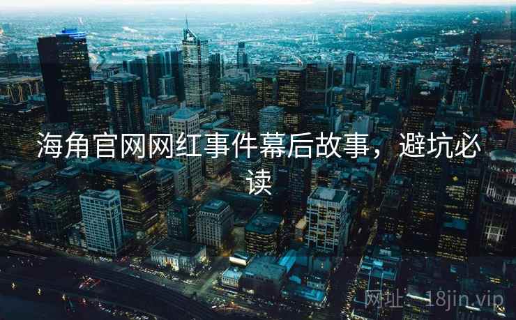 海角官网网红事件幕后故事,避坑必读 海角官网网红事件幕后故事,避坑必读