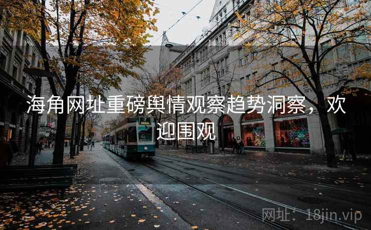 海角网址重磅舆情观察趋势洞察,欢迎围观 海角网址重磅舆情观察趋势洞察,欢迎围观